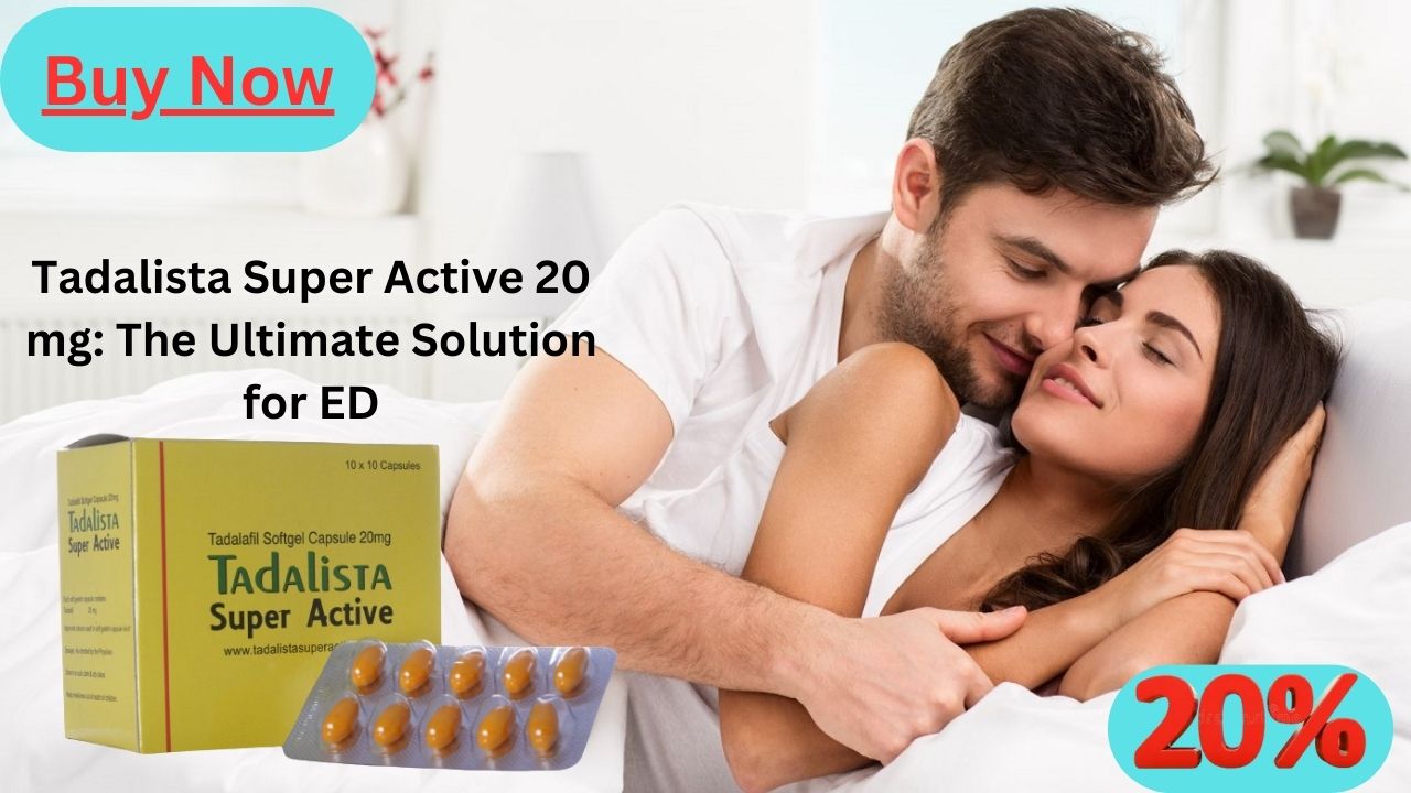 Tadalista Super Active 20 mg:The Ultimate Solution for ED